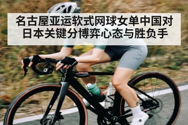 名古屋亚运软式网球女单中国对日本关键分博弈心态与胜负手